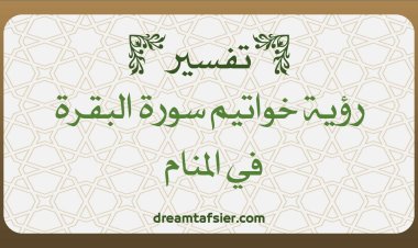 تفسير رؤية قراءة خواتيم سورة البقرة في المنام