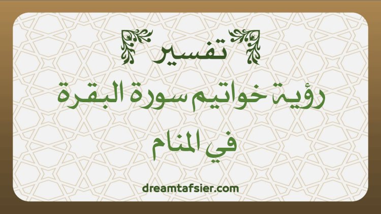 تفسير رؤية قراءة خواتيم سورة البقرة في المنام