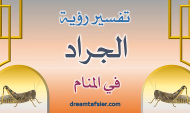 تفسير رؤية الجراد في المنام