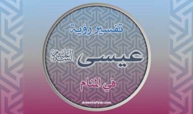 تفسيرُ رؤيةِ عيسى عليهِ السَّلامُ في المنامِ