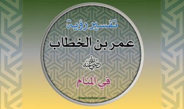 تفسيرُ رُؤيةِ عُمَرَ بنِ الخَطَّابِ رضيَ اللهُ عنه في المَنَامِ