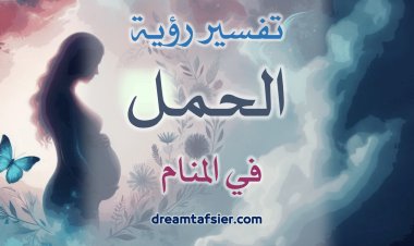 تَفْسِيرُ رُؤْيَةِ الحَمْلِ فِي المَنَامِ
