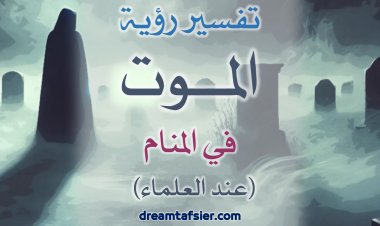 تفسيرُ رؤيةِ الموتِ في المنامِ عندَ العلماءِ