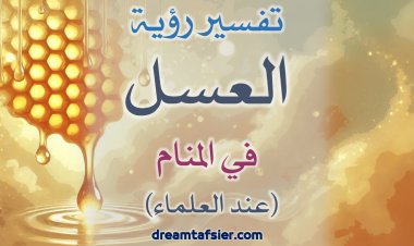 دلالاتٌ وتفاسيرُ مختلفةٌ لرؤيةِ العسلِ في المنامِ