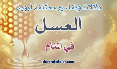 تفسيرُ رؤيةِ العسلِ في المنامِ (عندَ العلماءِ)