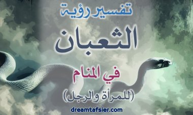 تفسيرُ رؤيةِ الثُّعبانِ والأفعى والحَيَّةِ (للمرأةِ والرَّجلِ) في المنامِ