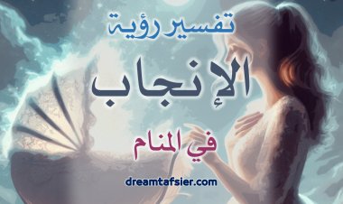 تفسيرُ رؤيةِ الإنجابِ في المنامِ