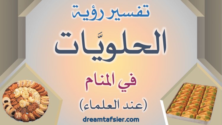 تفسيرُ رؤيةِ الحَلَوِيَّاتِ في المنامِ عندَ العلماءِ