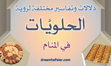 تفاسيرُ ودلالاتٌ مختلفةٌ لرؤيةِ الحَلَوِيَّاتِ في المنامِ