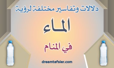 دلالاتٌ وتفاسيرُ مختلفةٌ لرؤيةِ الماءِ في المنامِ