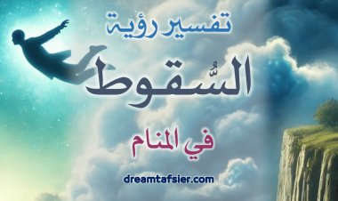 تَفسيرُ رُؤيةِ السُّقوطِ في المَنامِ