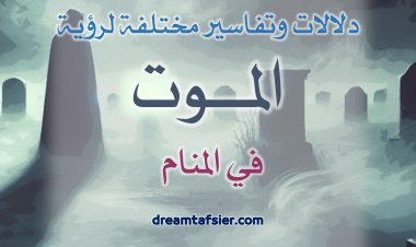 دلالاتٌ وتفاسيرُ مختلفةٌ لرؤيةِ الموتِ في المنامِ