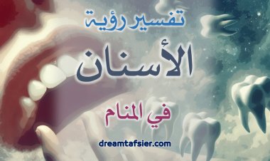 تفسيرُ رؤيةِ الأسنانِ في المنامِ