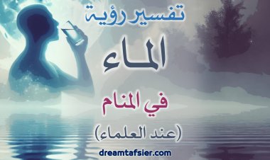 تفسيرُ رؤيةِ الماءِ في المنامِ عندَ العلماءِ