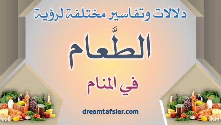 دلالات وتفاسير مختلفة لرؤية الطَّعام (الأكل) في المنام