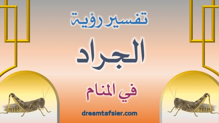 تفسير رؤية الجراد في المنام