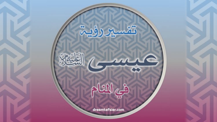 تفسيرُ رؤيةِ عيسى عليهِ السَّلامُ في المنامِ