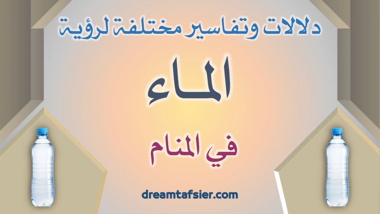 دلالاتٌ وتفاسيرُ مختلفةٌ لرؤيةِ الماءِ في المنامِ