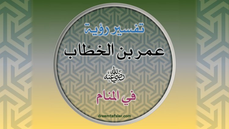 تفسيرُ رُؤيةِ عُمَرَ بنِ الخَطَّابِ رضيَ اللهُ عنه في المَنَامِ