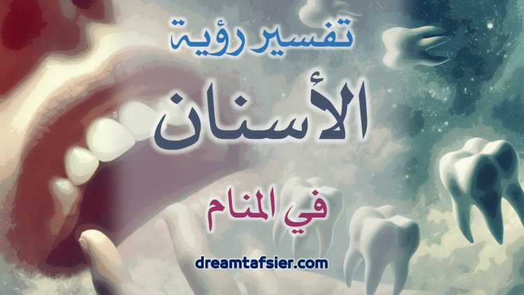 تفسيرُ رؤيةِ الأسنانِ في المنامِ