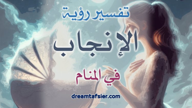 تفسيرُ رؤيةِ الإنجابِ في المنامِ