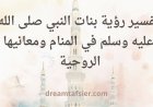 تفسير رؤية بنات النبي صلى الله عليه وسلم في المنام