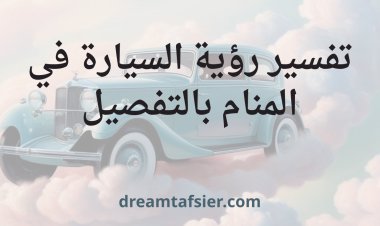 تفسير رؤية السيارة في المنام بالتفصيل