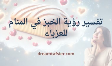 تفسير رؤية الخبز في المنام للعزباء