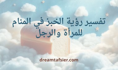 تفسير رؤية الخبز في المنام للمرأة والرجل
