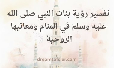 تفسير رؤية بنات النبي صلى الله عليه وسلم في المنام