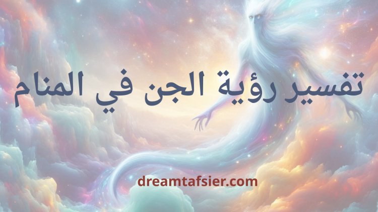 تفسير رؤية الجن في المنام
