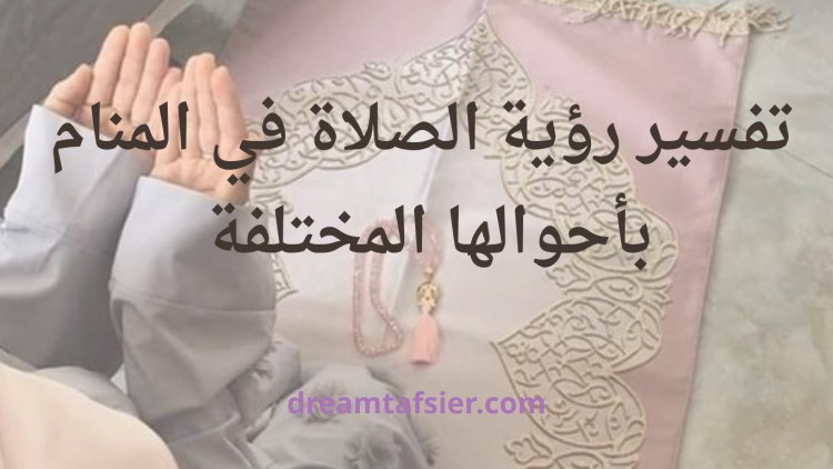 تفسير رؤية الصلاة في المنام بأحوالها المختلفة