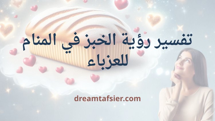 تفسير رؤية الخبز في المنام للعزباء