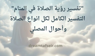 " تفسير رؤية الصلاة في المنام: التفسير الكامل لكل أنواع الصلاة وأوضاع المصلي"