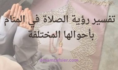 تفسير رؤية الصلاة في المنام  بأحوالها المختلفة