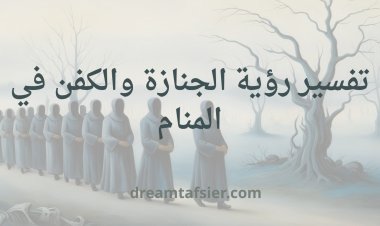تفسير رؤية الجنازة في المنام لابن سيرين وأشهر المفسرين