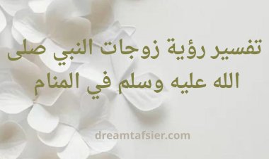 تفسير رؤية زوجات النبي صلى الله عليه وسلم في المنام