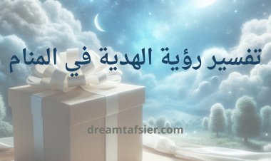 تفسير رؤية الهدية في المنام
