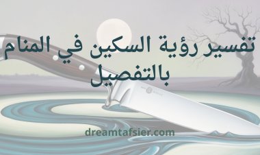 تفسير رؤية السكين في المنام بالتفصيل