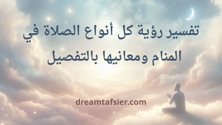 "تفسير كل أنواع الصلاة في المنام ومعانيها بالتفصيل"