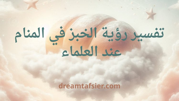 تفسير رؤية الخبز في المنام عند العلماء