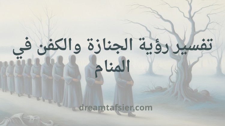 تفسير رؤية الجنازة في المنام لابن سيرين وأشهر المفسرين