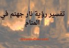 تفسير رؤية نار جهنم في المنام ومعناها بالتفصيل