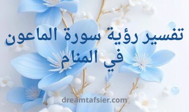 تفسير رؤية سورة الماعون في المنام: بين التحذير من التقصير وبشارة الإصلاح