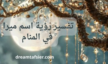 تفسير رؤية اسم ميرا في المنام
