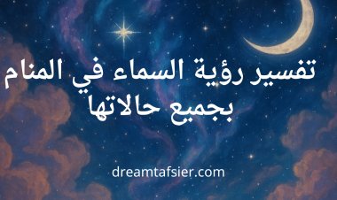 تفسير رؤية السماء في المنام بجميع حالاتها