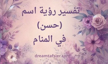 تفسير رؤية اسم حسن في المنام