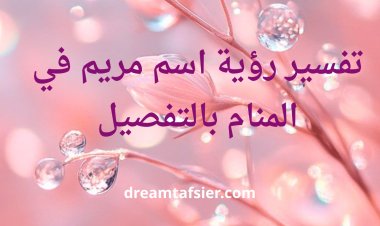 تفسير رؤية اسم مريم في المنام
