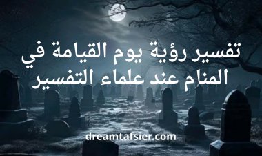 تفسير رؤية يوم القيامة في المنام لابن سيرين: نذير وتحذير