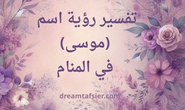 تفسير اسم موسى في المنام في كتب التفسير وأقوال العلماء